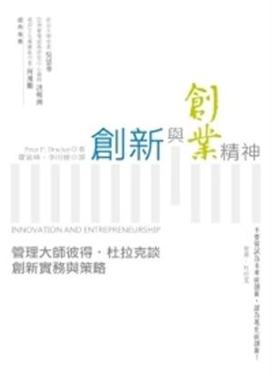 創新與創業精神 : 管理大師彼得．杜拉克談創新實務與策略 = Innovation and entrepreneurship /  Drucker, Peter F. (Peter Ferdinand), 1909-2005