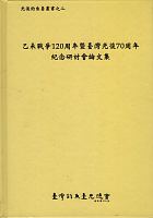 乙未戰爭120周年暨臺灣光復70周年紀念研討會論文集 /  Yi wei zhan zheng 120 zhou nian ji Taiwan guang fu 70 zhou nian ji nian yan tao hui (2015 : Dong wu da xue)