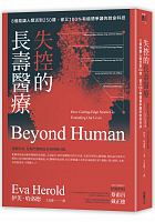 失控的長壽醫療 : 8個能讓人類活到250歲，卻又100％有道德爭議的救命科技 = Beyond human: how cutting-edge science is extending our lives /  Herold, Eve